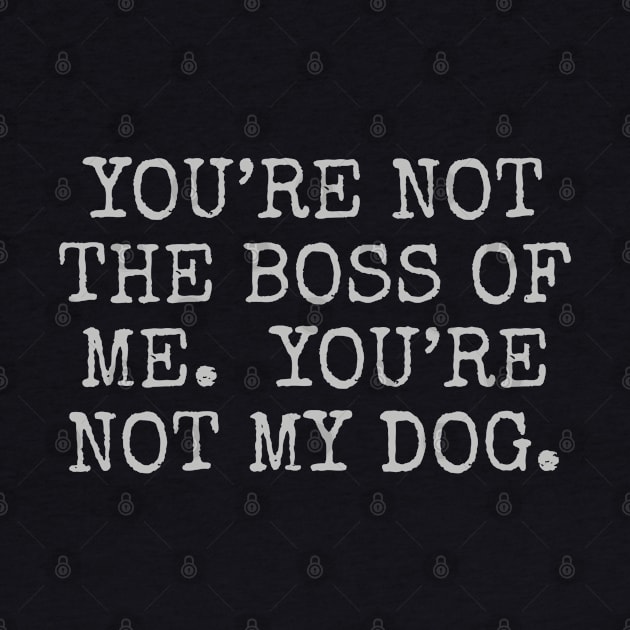 You’re not the boss of me. you’re not my dog. by Among the Leaves Apparel